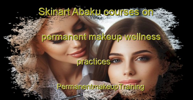 Skinart Abaku courses on permanent makeup wellness practices | #PermanentmakeupTraining #PermanentmakeupClasses #SkinartTraining-Nigeria