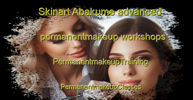 Skinart Abakume advanced permanentmakeup workshops | #PermanentmakeupTraining #PermanentmakeupClasses #SkinartTraining-Nigeria