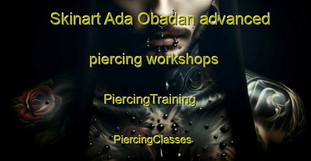 Skinart Ada Obadan advanced piercing workshops | PiercingTraining | PiercingClasses | SkinartTraining-Nigeria