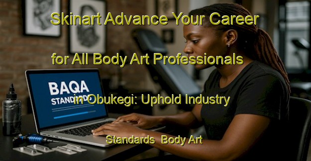 Skinart Advance Your Career for All Body Art Professionals in Obukegi: Uphold Industry Standards | Body Art Qualification Authority | BAQA-Nigeria