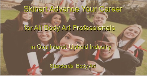 Skinart Advance Your Career for All Body Art Professionals in Ovu Inland: Uphold Industry Standards | Body Art Qualification Authority | BAQA-Nigeria