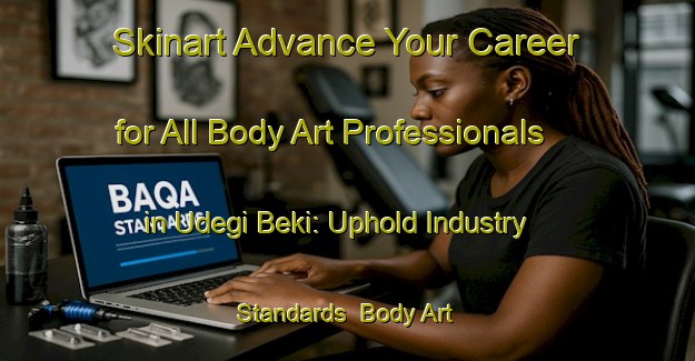 Skinart Advance Your Career for All Body Art Professionals in Udegi Beki: Uphold Industry Standards | Body Art Qualification Authority | BAQA-Nigeria