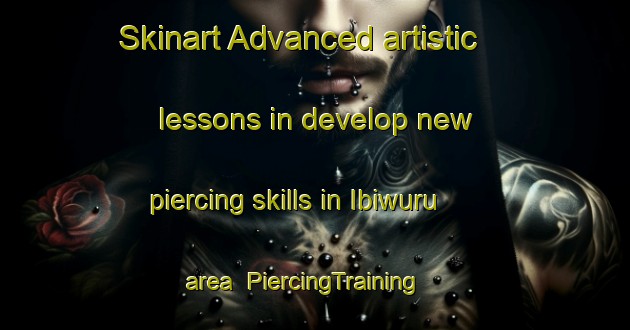 Skinart Advanced artistic lessons in develop new piercing skills in Ibiwuru area | PiercingTraining | PiercingClasses | SkinartTraining-Nigeria