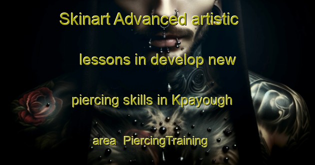 Skinart Advanced artistic lessons in develop new piercing skills in Kpayough area | PiercingTraining | PiercingClasses | SkinartTraining-Nigeria