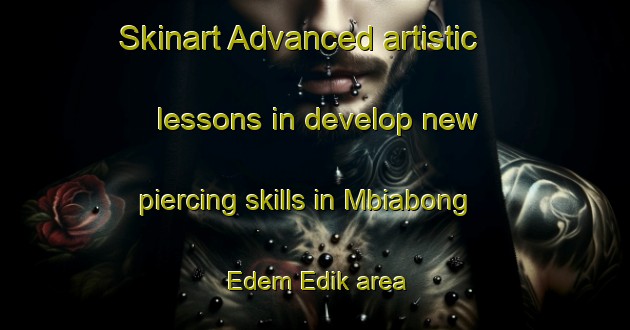 Skinart Advanced artistic lessons in develop new piercing skills in Mbiabong Edem Edik area | PiercingTraining | PiercingClasses | SkinartTraining-Nigeria