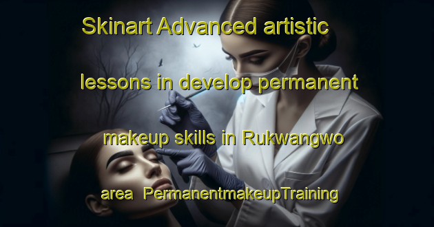 Skinart Advanced artistic lessons in develop permanent makeup skills in Rukwangwo area | PermanentmakeupTraining | PermanentmakeupClasses | SkinartTraining-Nigeria