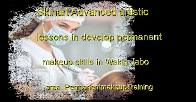 Skinart Advanced artistic lessons in develop permanent makeup skills in Wakiri Jabo area | PermanentmakeupTraining | PermanentmakeupClasses | SkinartTraining-Nigeria
