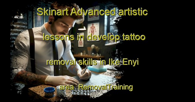 Skinart Advanced artistic lessons in develop tattoo removal skills in Ike Enyi area | RemovalTraining | RemovalClasses | SkinartTraining-Nigeria