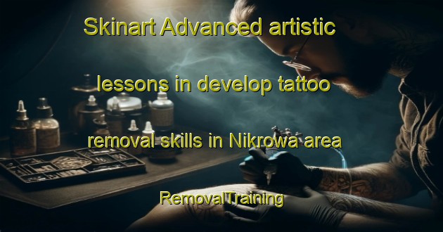 Skinart Advanced artistic lessons in develop tattoo removal skills in Nikrowa area | RemovalTraining | RemovalClasses | SkinartTraining-Nigeria