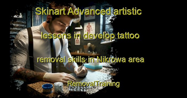 Skinart Advanced artistic lessons in develop tattoo removal skills in Nikrowa area | RemovalTraining | RemovalClasses | SkinartTraining-Nigeria