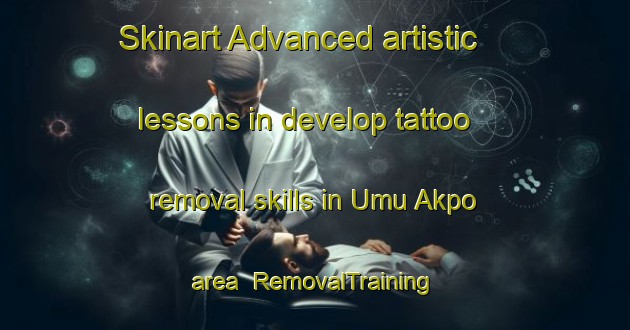 Skinart Advanced artistic lessons in develop tattoo removal skills in Umu Akpo area | RemovalTraining | RemovalClasses | SkinartTraining-Nigeria