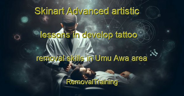 Skinart Advanced artistic lessons in develop tattoo removal skills in Umu Awa area | RemovalTraining | RemovalClasses | SkinartTraining-Nigeria