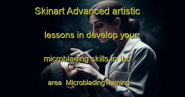 Skinart Advanced artistic lessons in develop your microblading skills in Ibo area | MicrobladingTraining | MicrobladingClasses | SkinartTraining-Nigeria