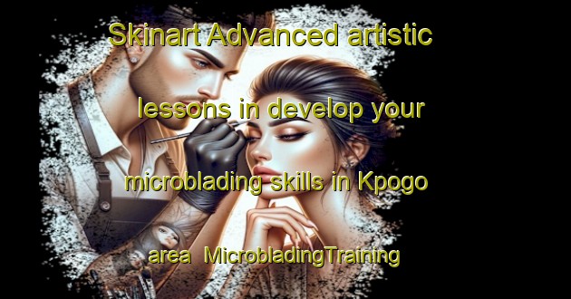 Skinart Advanced artistic lessons in develop your microblading skills in Kpogo area | MicrobladingTraining | MicrobladingClasses | SkinartTraining-Nigeria