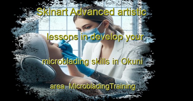 Skinart Advanced artistic lessons in develop your microblading skills in Okuni area | MicrobladingTraining | MicrobladingClasses | SkinartTraining-Nigeria