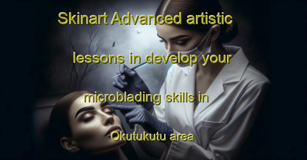 Skinart Advanced artistic lessons in develop your microblading skills in Okutukutu area | MicrobladingTraining | MicrobladingClasses | SkinartTraining-Nigeria