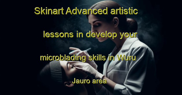 Skinart Advanced artistic lessons in develop your microblading skills in Wuru Jauro area | MicrobladingTraining | MicrobladingClasses | SkinartTraining-Nigeria