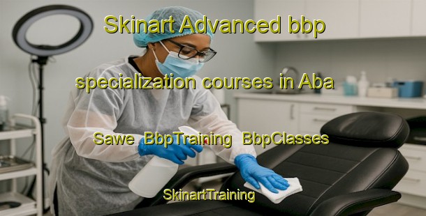 Skinart Advanced bbp specialization courses in Aba Sawe | BbpTraining | BbpClasses | SkinartTraining-Nigeria