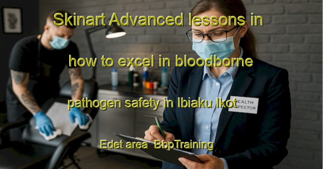 Skinart Advanced lessons in how to excel in bloodborne pathogen safety in Ibiaku Ikot Edet area | BbpTraining | BbpClasses | SkinartTraining-Nigeria