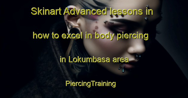 Skinart Advanced lessons in how to excel in body piercing in Lokumbasa area | PiercingTraining | PiercingClasses | SkinartTraining-Nigeria