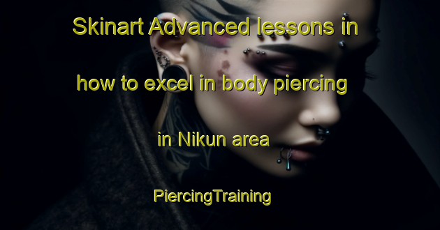 Skinart Advanced lessons in how to excel in body piercing in Nikun area | PiercingTraining | PiercingClasses | SkinartTraining-Nigeria