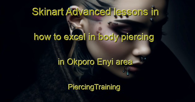Skinart Advanced lessons in how to excel in body piercing in Okporo Enyi area | PiercingTraining | PiercingClasses | SkinartTraining-Nigeria