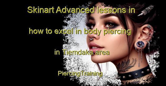 Skinart Advanced lessons in how to excel in body piercing in Tiemdaka area | PiercingTraining | PiercingClasses | SkinartTraining-Nigeria