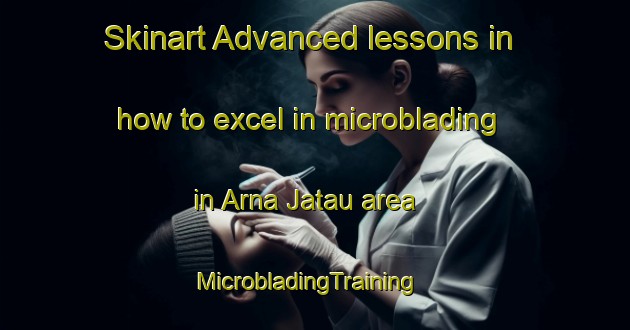 Skinart Advanced lessons in how to excel in microblading in Arna Jatau area | MicrobladingTraining | MicrobladingClasses | SkinartTraining-Nigeria