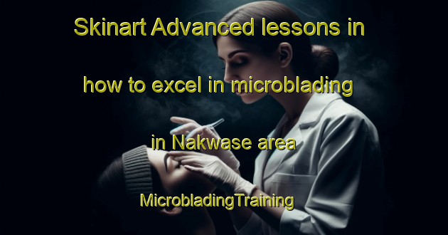 Skinart Advanced lessons in how to excel in microblading in Nakwase area | MicrobladingTraining | MicrobladingClasses | SkinartTraining-Nigeria