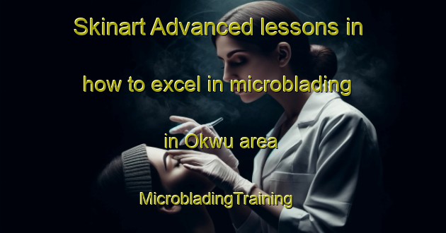 Skinart Advanced lessons in how to excel in microblading in Okwu area | MicrobladingTraining | MicrobladingClasses | SkinartTraining-Nigeria