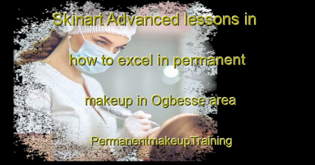 Skinart Advanced lessons in how to excel in permanent makeup in Ogbesse area | PermanentmakeupTraining | PermanentmakeupClasses | SkinartTraining-Nigeria