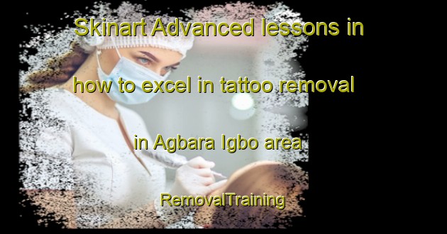 Skinart Advanced lessons in how to excel in tattoo removal in Agbara Igbo area | RemovalTraining | RemovalClasses | SkinartTraining-Nigeria