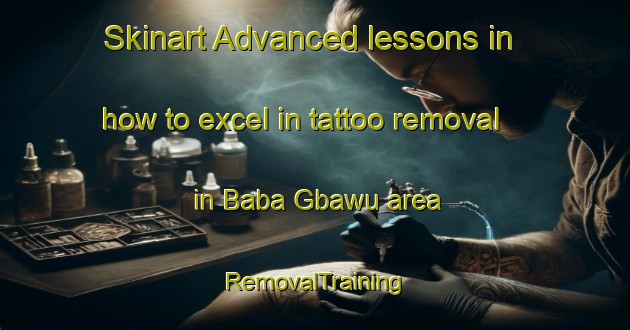 Skinart Advanced lessons in how to excel in tattoo removal in Baba Gbawu area | RemovalTraining | RemovalClasses | SkinartTraining-Nigeria