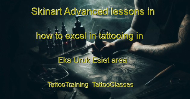 Skinart Advanced lessons in how to excel in tattooing in Eka Uruk Esiet area | TattooTraining | TattooClasses | SkinartTraining-Nigeria