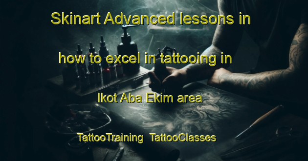 Skinart Advanced lessons in how to excel in tattooing in Ikot Aba Ekim area | TattooTraining | TattooClasses | SkinartTraining-Nigeria
