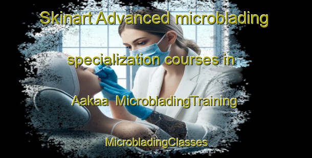 Skinart Advanced microblading specialization courses in Aakaa | #MicrobladingTraining #MicrobladingClasses #SkinartTraining-Nigeria