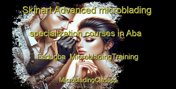 Skinart Advanced microblading specialization courses in Aba Fadugba | #MicrobladingTraining #MicrobladingClasses #SkinartTraining-Nigeria