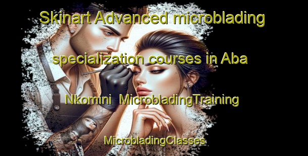 Skinart Advanced microblading specialization courses in Aba Nkomini | #MicrobladingTraining #MicrobladingClasses #SkinartTraining-Nigeria