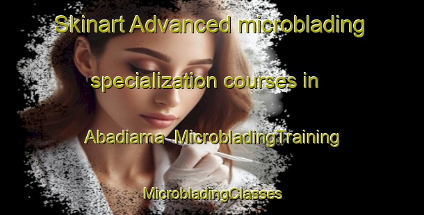 Skinart Advanced microblading specialization courses in Abadiama | #MicrobladingTraining #MicrobladingClasses #SkinartTraining-Nigeria