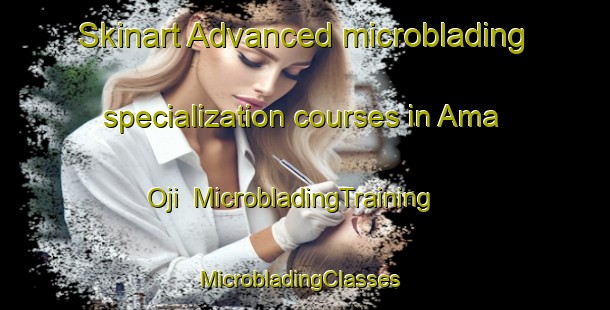 Skinart Advanced microblading specialization courses in Ama Oji | MicrobladingTraining | MicrobladingClasses | SkinartTraining-Nigeria