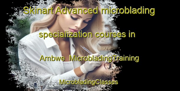 Skinart Advanced microblading specialization courses in Ambwe | MicrobladingTraining | MicrobladingClasses | SkinartTraining-Nigeria