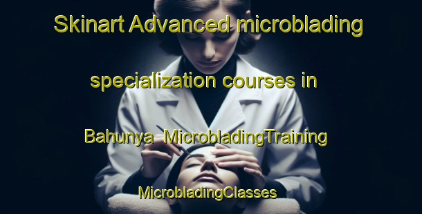 Skinart Advanced microblading specialization courses in Bahunya | MicrobladingTraining | MicrobladingClasses | SkinartTraining-Nigeria