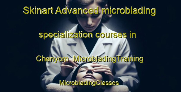 Skinart Advanced microblading specialization courses in Chenyom | MicrobladingTraining | MicrobladingClasses | SkinartTraining-Nigeria