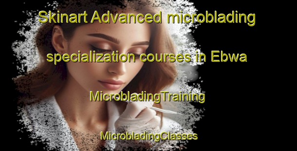 Skinart Advanced microblading specialization courses in Ebwa | #MicrobladingTraining #MicrobladingClasses #SkinartTraining-Nigeria