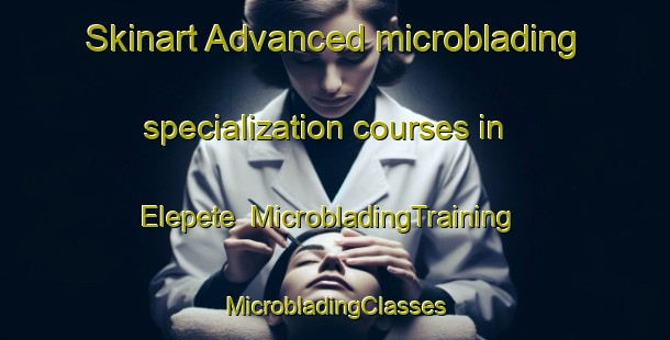 Skinart Advanced microblading specialization courses in Elepete | #MicrobladingTraining #MicrobladingClasses #SkinartTraining-Nigeria