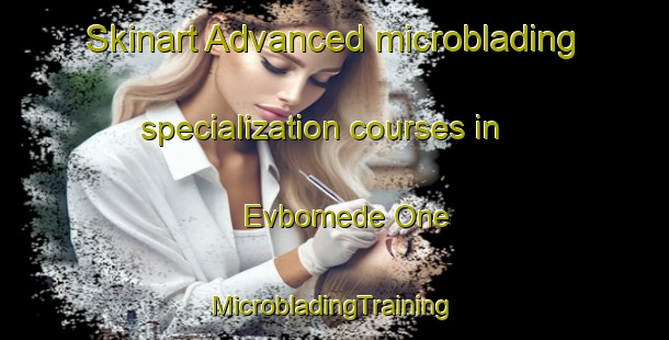 Skinart Advanced microblading specialization courses in Evbomede One | #MicrobladingTraining #MicrobladingClasses #SkinartTraining-Nigeria