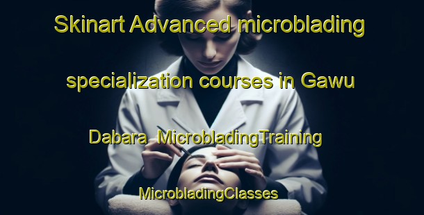 Skinart Advanced microblading specialization courses in Gawu Dabara | MicrobladingTraining | MicrobladingClasses | SkinartTraining-Nigeria