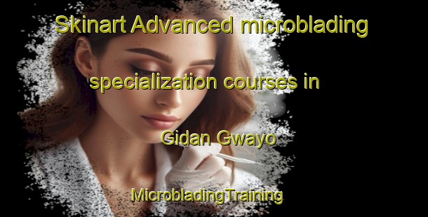 Skinart Advanced microblading specialization courses in Gidan Gwayo | MicrobladingTraining | MicrobladingClasses | SkinartTraining-Nigeria