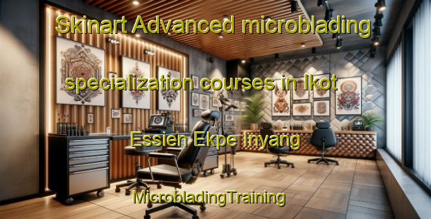 Skinart Advanced microblading specialization courses in Ikot Essien Ekpe Inyang | MicrobladingTraining | MicrobladingClasses | SkinartTraining-Nigeria