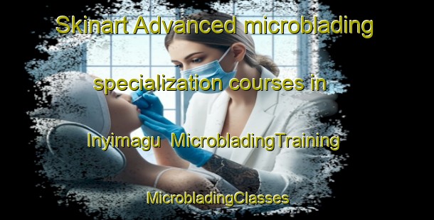 Skinart Advanced microblading specialization courses in Inyimagu | #MicrobladingTraining #MicrobladingClasses #SkinartTraining-Nigeria